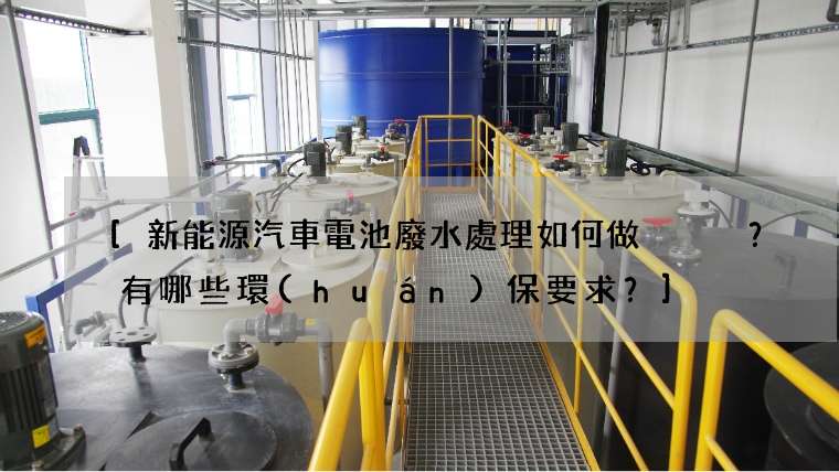新能源汽車電池廢水處理如何做？有哪些環(huán)保要求？